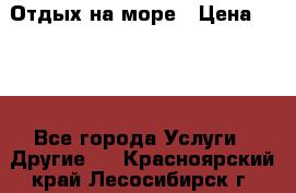 Отдых на море › Цена ­ 300 - Все города Услуги » Другие   . Красноярский край,Лесосибирск г.
